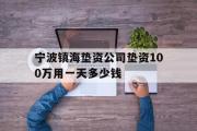 宁波镇海垫资公司垫资100万用一天多少钱