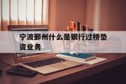 宁波鄞州什么是银行过桥垫资业务