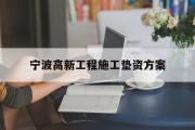 宁波高新工程施工垫资方案