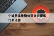 宁波慈溪垫资公司垫资要压什么证件