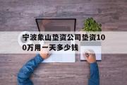 宁波象山垫资公司垫资100万用一天多少钱