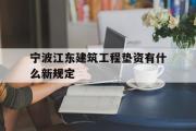 宁波江东建筑工程垫资有什么新规定