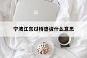 宁波江东过桥垫资什么意思