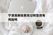 宁波高新给朋友过桥垫资有风险吗