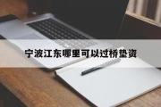 宁波江东哪里可以过桥垫资