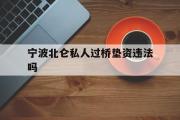 宁波北仑私人过桥垫资违法吗