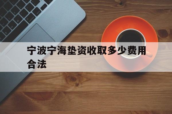 宁波宁海垫资收取多少费用合法