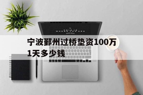 宁波鄞州过桥垫资100万1天多少钱