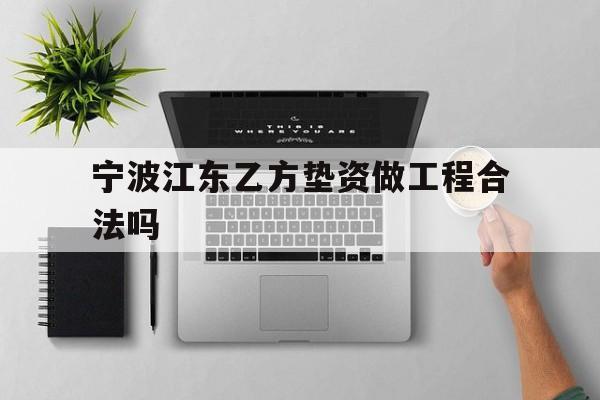 宁波江东乙方垫资做工程合法吗