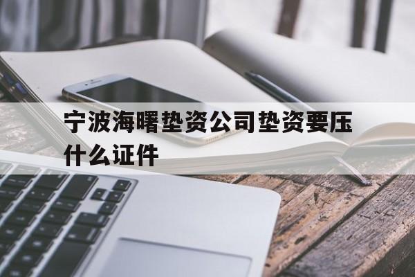 宁波海曙垫资公司垫资要压什么证件