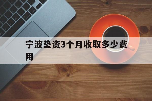 宁波垫资3个月收取多少费用