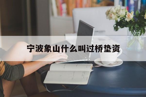 宁波象山什么叫过桥垫资