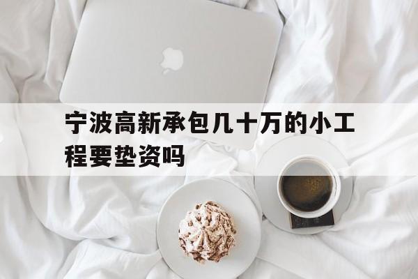 宁波高新承包几十万的小工程要垫资吗