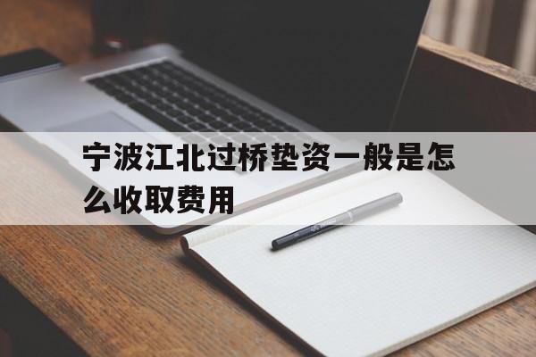 宁波江北过桥垫资一般是怎么收取费用