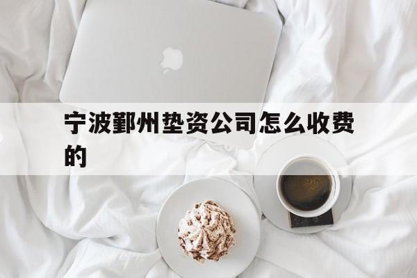 宁波鄞州垫资公司怎么收费的