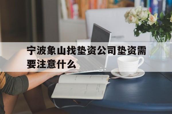 宁波象山找垫资公司垫资需要注意什么