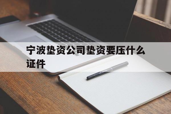 宁波垫资公司垫资要压什么证件