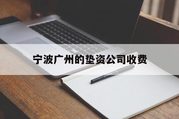 宁波广州的垫资公司收费