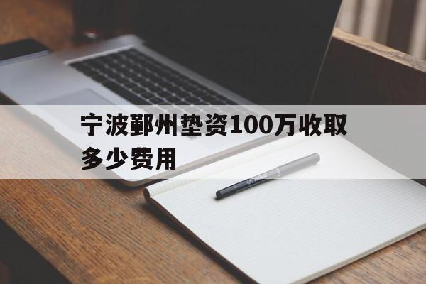 宁波鄞州垫资100万收取多少费用