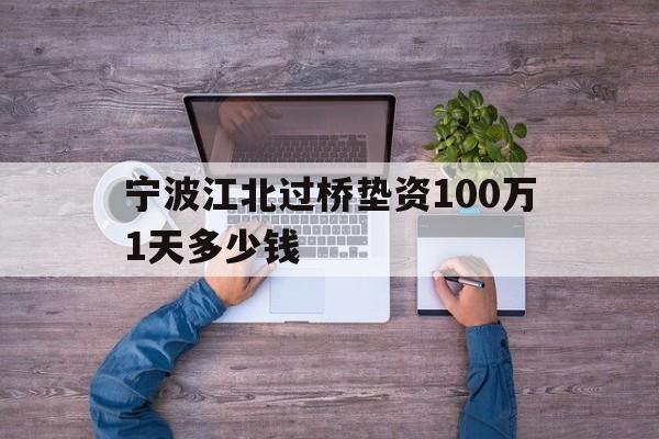 宁波江北过桥垫资100万1天多少钱