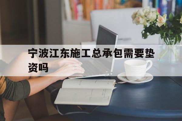 宁波江东施工总承包需要垫资吗