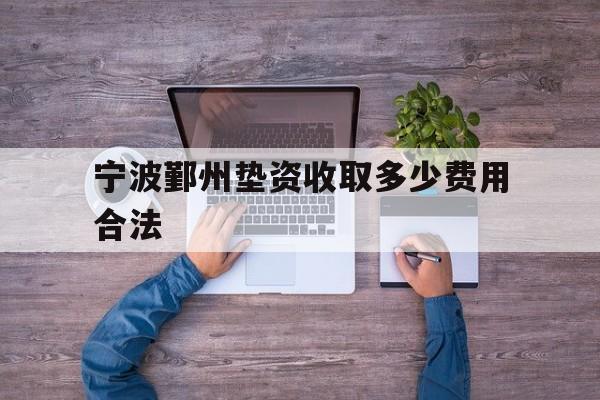 宁波鄞州垫资收取多少费用合法