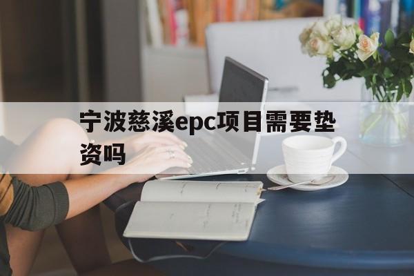 宁波慈溪epc项目需要垫资吗