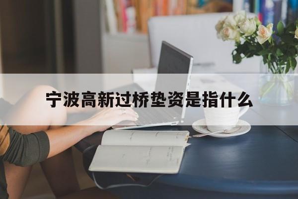 宁波高新过桥垫资是指什么