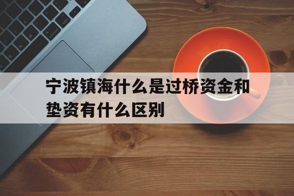 宁波镇海什么是过桥资金和垫资有什么区别