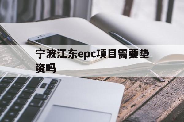 宁波江东epc项目需要垫资吗