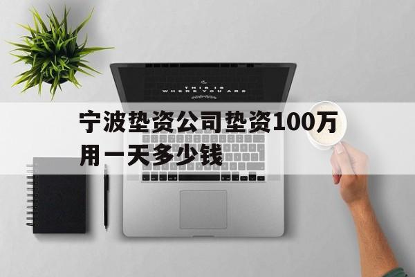 宁波垫资公司垫资100万用一天多少钱