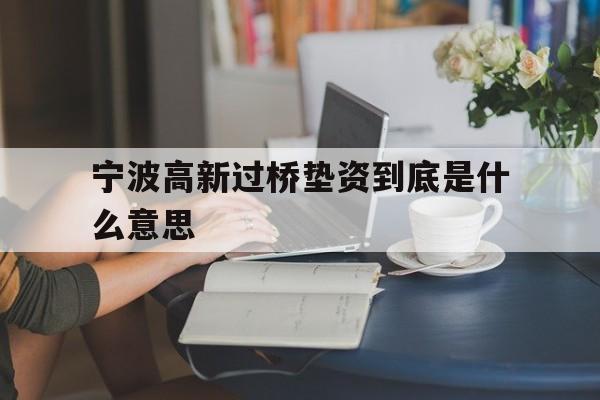 宁波高新过桥垫资到底是什么意思